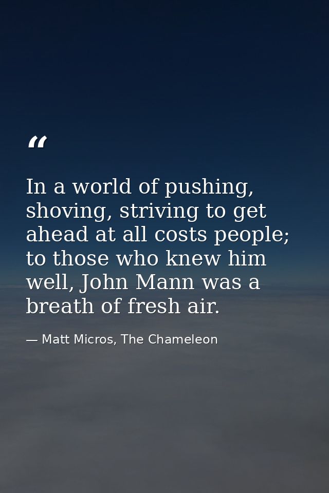 In a world of pushing, shoving, striving to get ahead at all costs people; to those who knew him well, John Mann was a b — Matt Micros, The Chameleon