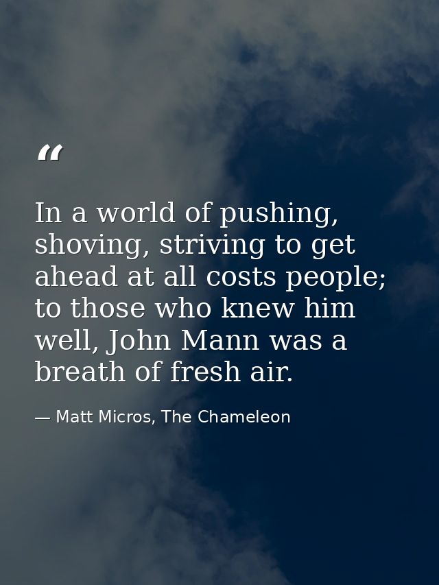 In a world of pushing, shoving, striving to get ahead at all costs people; to those who knew him well, John Mann was a b — Matt Micros, The Chameleon