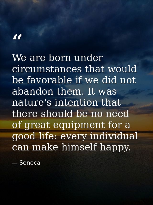 We are born under circumstances that would be favorable if we did not abandon them. It was nature's intention that there — Seneca