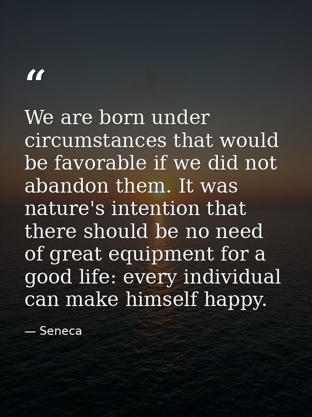 We are born under circumstances that would be favorable if we did not abandon them. It was nature's intention that there — Seneca
