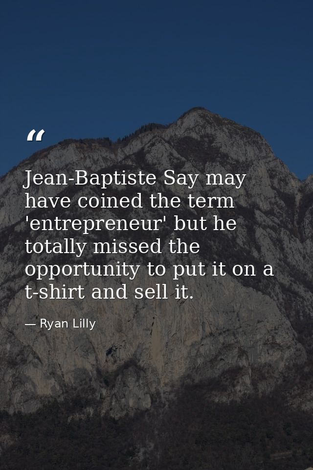Jean-Baptiste Say may have coined the term 'entrepreneur' but he totally missed the opportunity to put it on a t-shirt a — Ryan Lilly