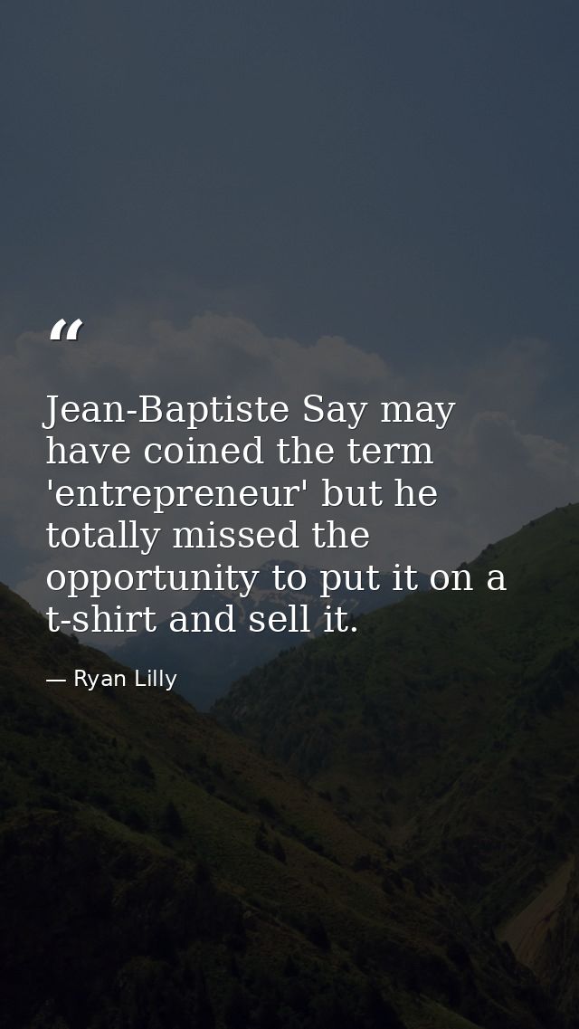 Jean-Baptiste Say may have coined the term 'entrepreneur' but he totally missed the opportunity to put it on a t-shirt a — Ryan Lilly