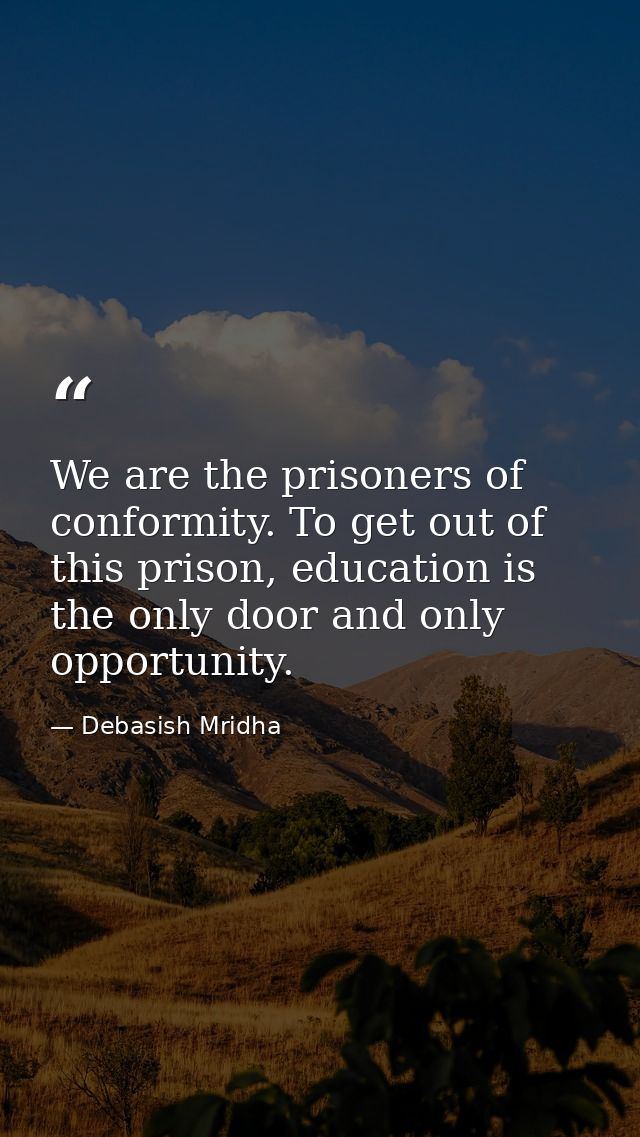 We are the prisoners of conformity. To get out of this prison, education is the only door and only opportunity. — Debasish Mridha