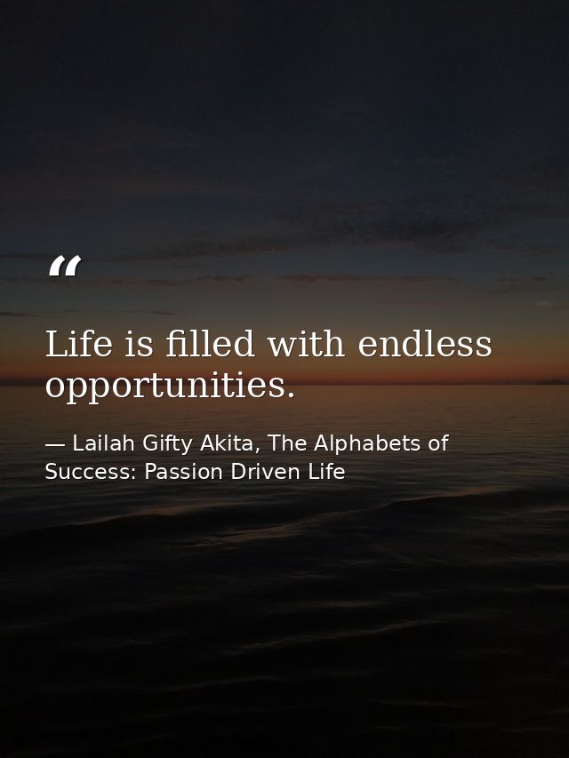 Life is filled with endless opportunities. — Lailah Gifty Akita, The Alphabets of  Success: Passion Driven Life
