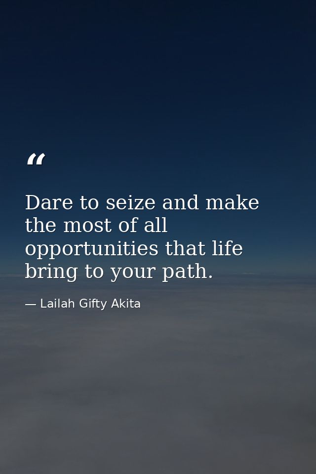 Dare to seize and make the most of all opportunities that life bring to your path. — Lailah Gifty Akita