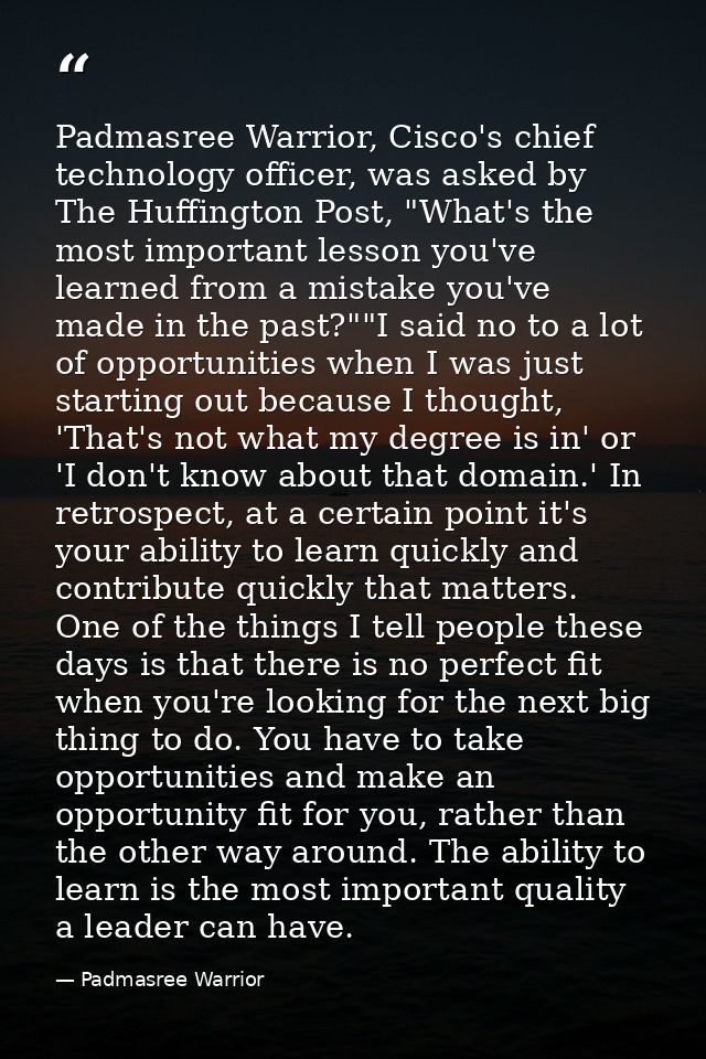 Padmasree Warrior, Cisco's chief technology officer, was asked by The Huffington Post, "What's the most important lesson — Padmasree Warrior