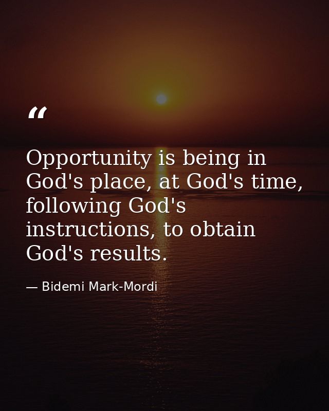 Opportunity is being in God's place, at God's time, following God's instructions, to obtain God's results. — Bidemi Mark-Mordi