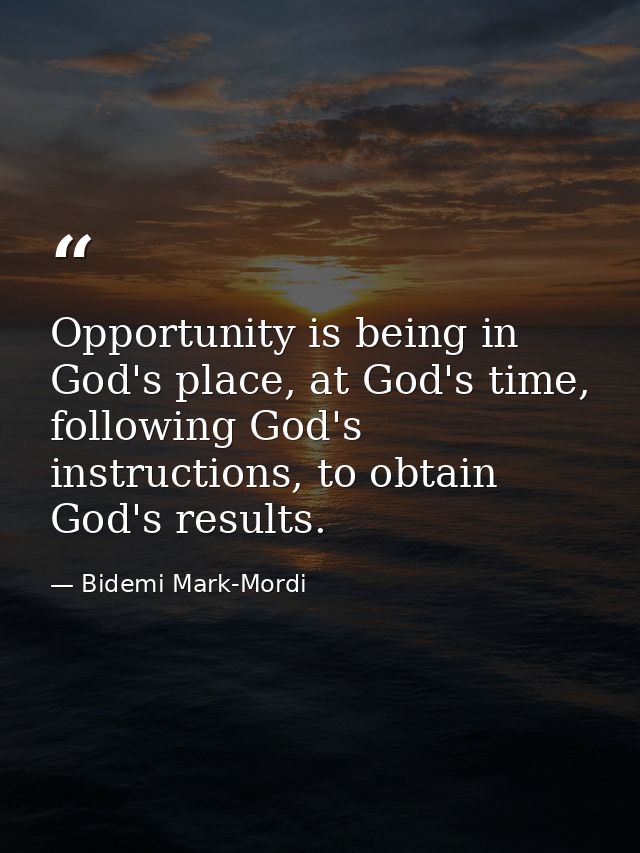 Opportunity is being in God's place, at God's time, following God's instructions, to obtain God's results. — Bidemi Mark-Mordi