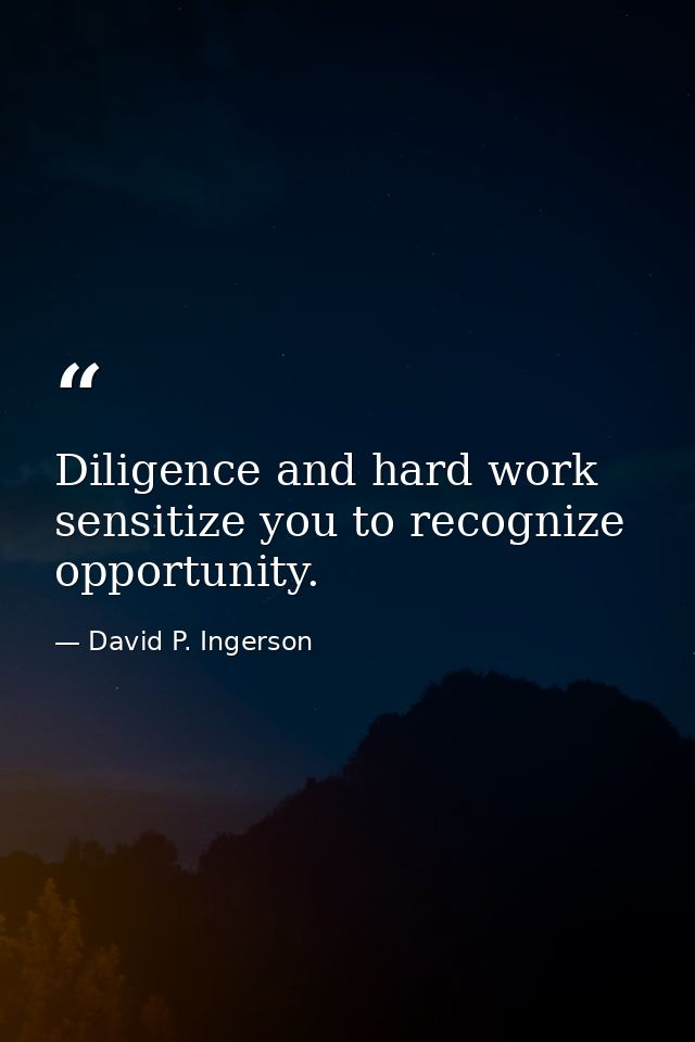 Diligence and hard work sensitize you to recognize opportunity. — David P. Ingerson