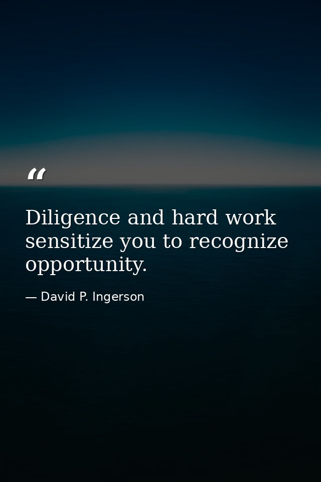 Diligence and hard work sensitize you to recognize opportunity. — David P. Ingerson