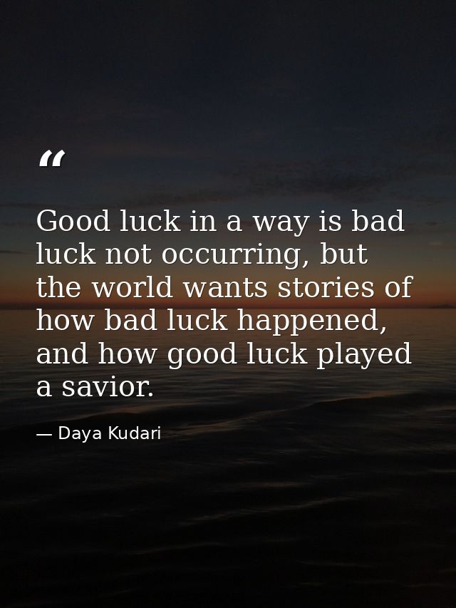 Good luck in a way is bad luck not occurring, but the world wants stories of how bad luck happened, and how good luck pl — Daya Kudari