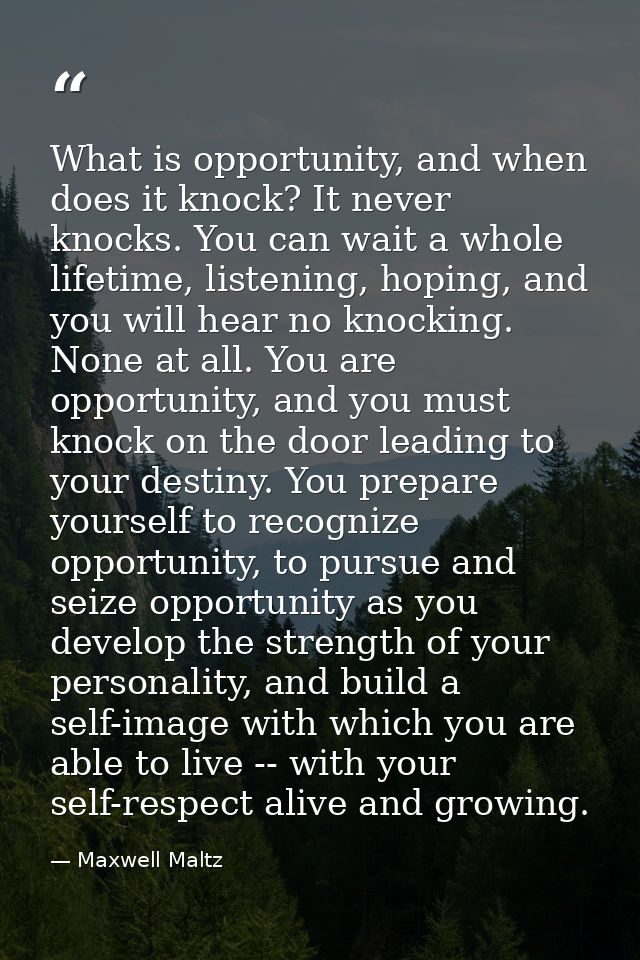 What is opportunity, and when does it knock? It never knocks. You can wait a whole lifetime, listening, hoping, and you  — Maxwell Maltz
