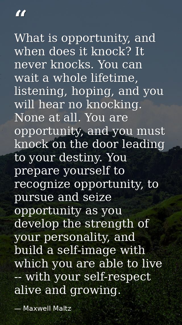 What is opportunity, and when does it knock? It never knocks. You can wait a whole lifetime, listening, hoping, and you  — Maxwell Maltz