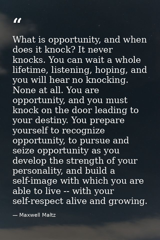 What is opportunity, and when does it knock? It never knocks. You can wait a whole lifetime, listening, hoping, and you  — Maxwell Maltz