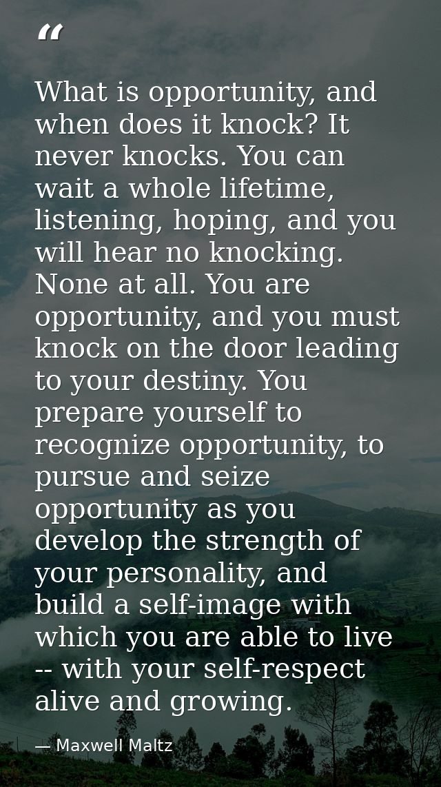 What is opportunity, and when does it knock? It never knocks. You can wait a whole lifetime, listening, hoping, and you  — Maxwell Maltz