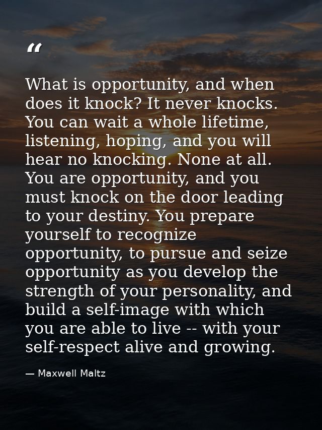 What is opportunity, and when does it knock? It never knocks. You can wait a whole lifetime, listening, hoping, and you  — Maxwell Maltz