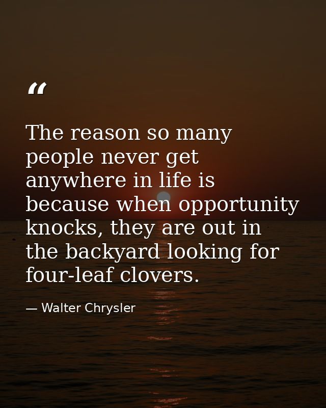 The reason so many people never get anywhere in life is because when opportunity knocks, they are out in the backyard lo — Walter Chrysler