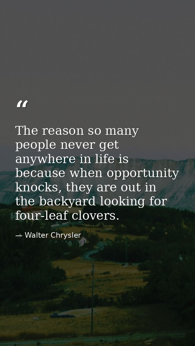 The reason so many people never get anywhere in life is because when opportunity knocks, they are out in the backyard lo — Walter Chrysler