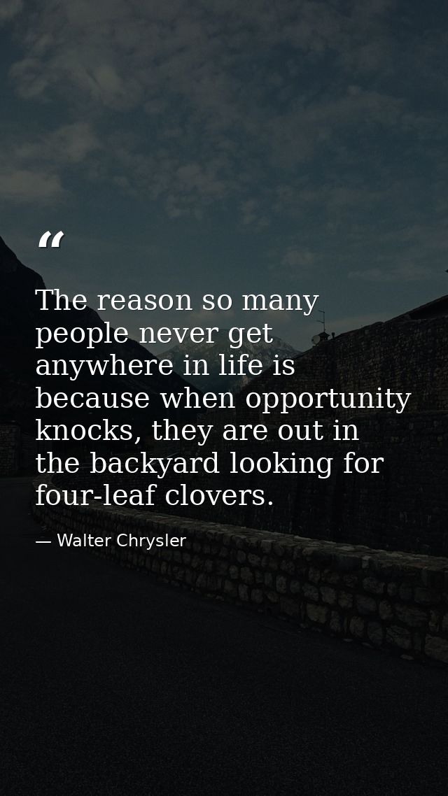 The reason so many people never get anywhere in life is because when opportunity knocks, they are out in the backyard lo — Walter Chrysler