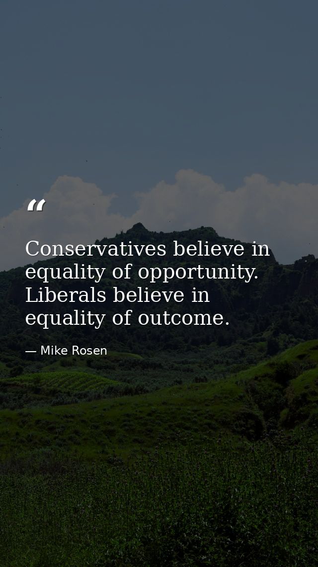 Conservatives believe in equality of opportunity. Liberals believe in equality of outcome. — Mike Rosen