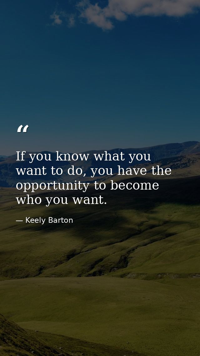 If you know what you want to do, you have the opportunity to become who you want. — Keely Barton