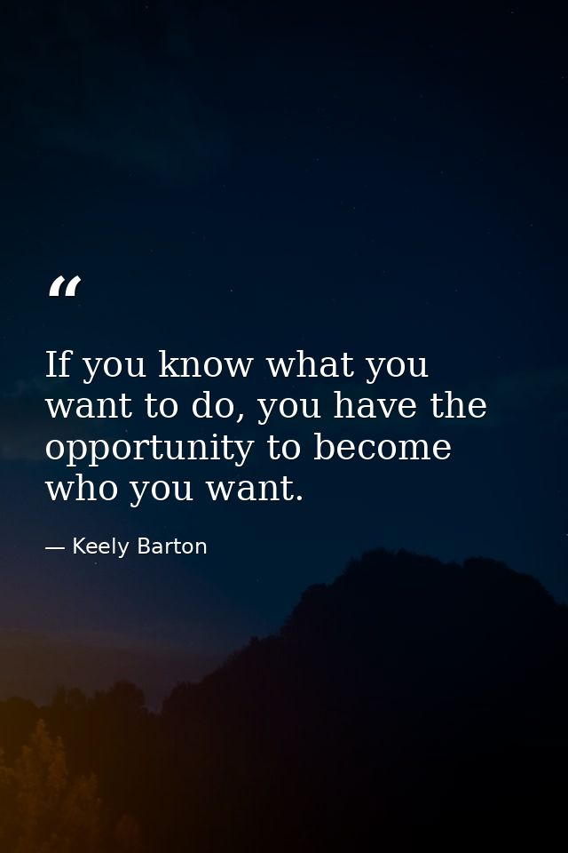 If you know what you want to do, you have the opportunity to become who you want. — Keely Barton