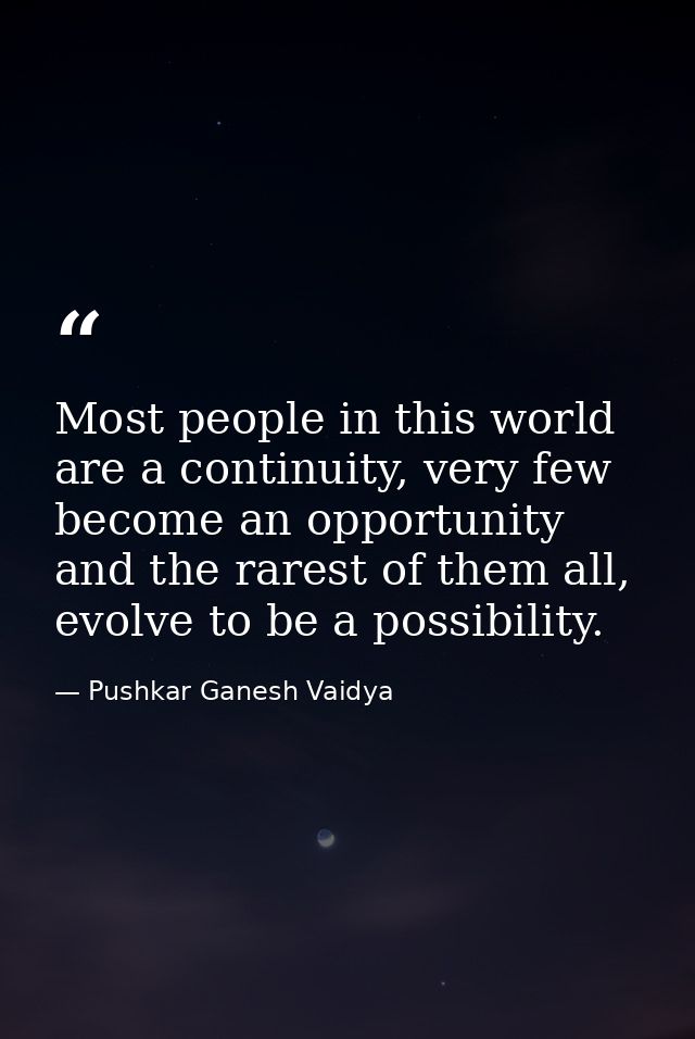 Most people in this world are a continuity, very few become an opportunity and the rarest of them all, evolve to be a po — Pushkar Ganesh Vaidya