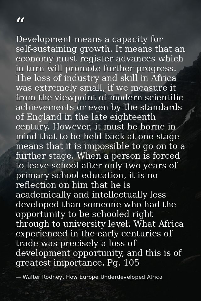 Development means a capacity for self-sustaining growth. It means that an economy must register advances which in turn w — Walter Rodney, How Europe Underdeveloped Africa