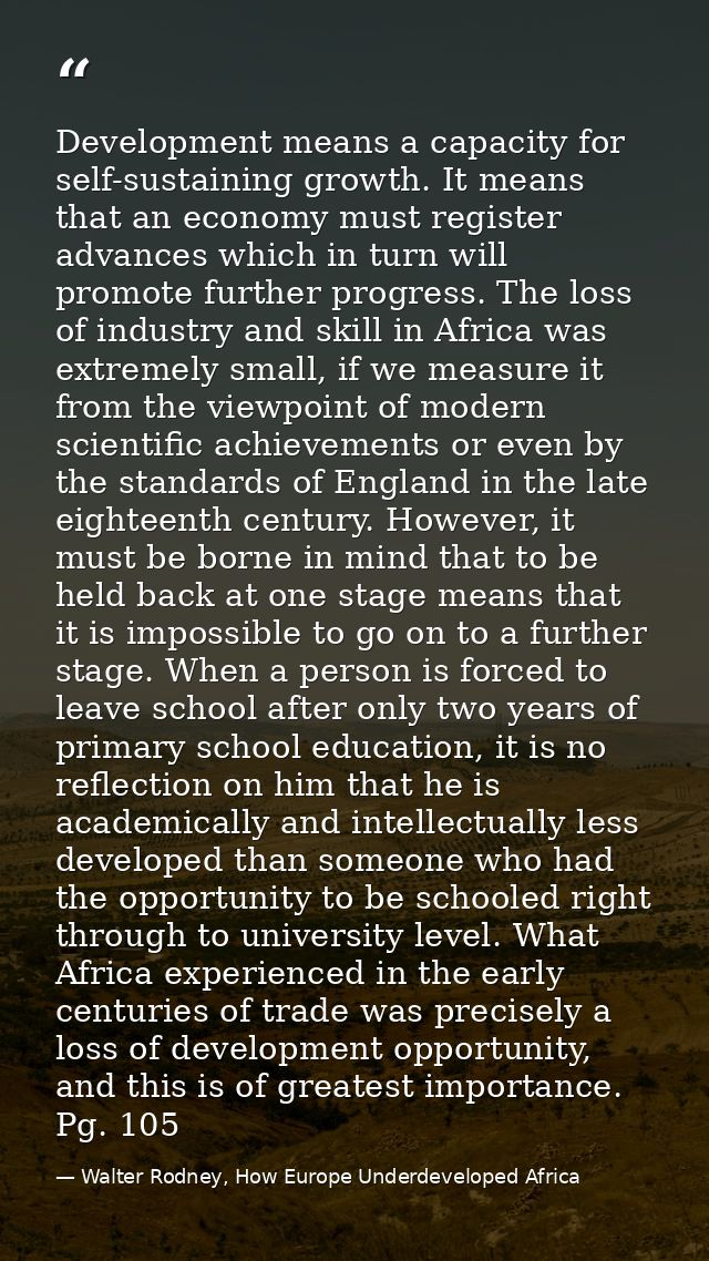 Development means a capacity for self-sustaining growth. It means that an economy must register advances which in turn w — Walter Rodney, How Europe Underdeveloped Africa