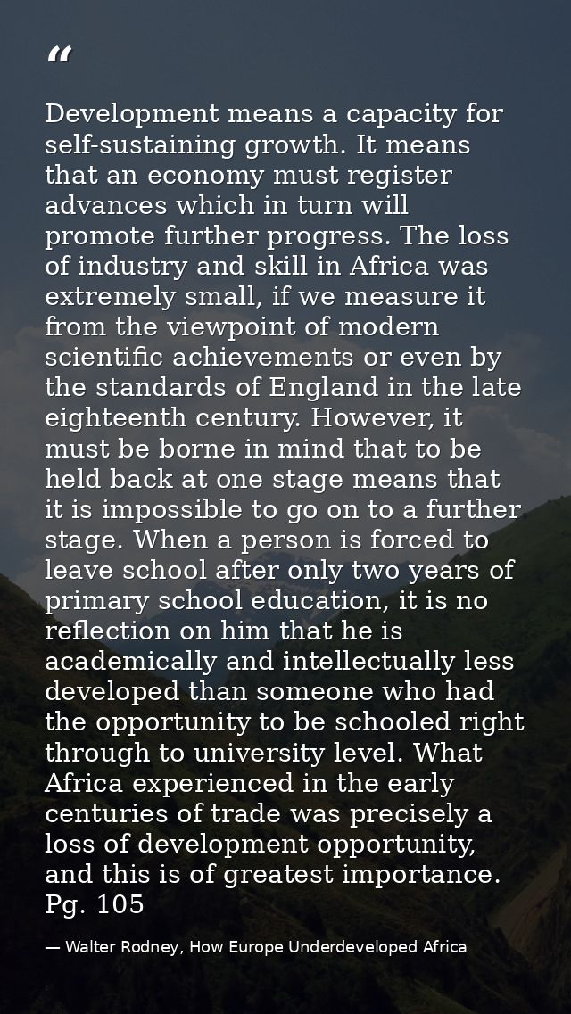 Development means a capacity for self-sustaining growth. It means that an economy must register advances which in turn w — Walter Rodney, How Europe Underdeveloped Africa