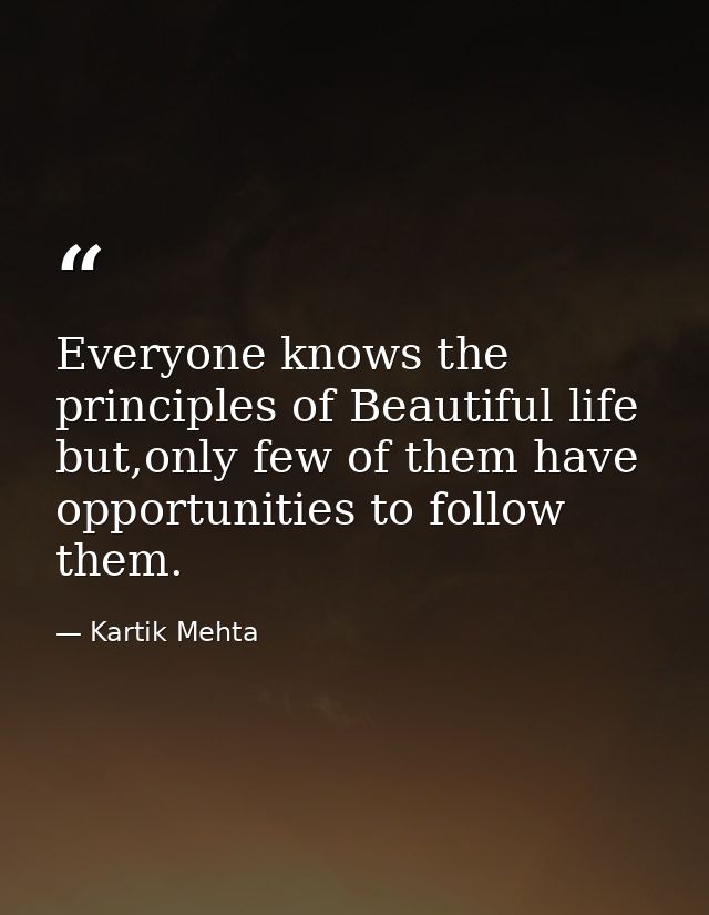Everyone knows the principles of Beautiful life but,only few of them have opportunities to follow them. — Kartik Mehta