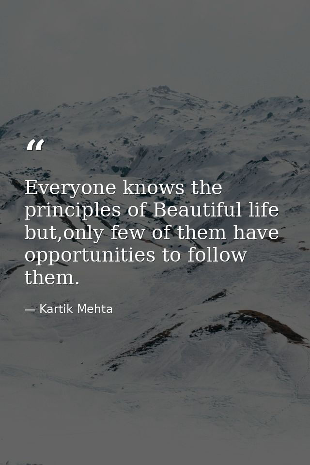 Everyone knows the principles of Beautiful life but,only few of them have opportunities to follow them. — Kartik Mehta