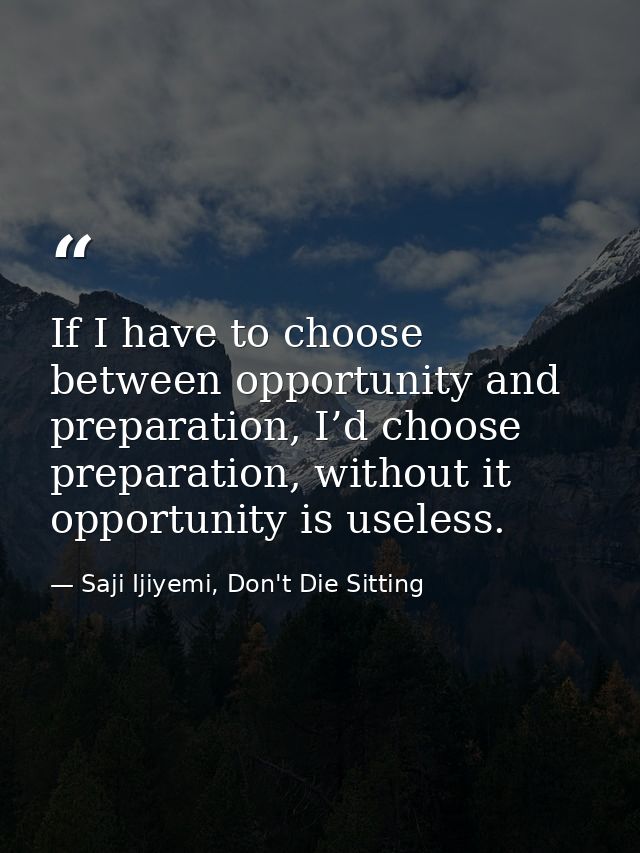 If I have to choose between opportunity and preparation, I’d choose preparation, without it opportunity is useless. — Saji Ijiyemi, Don't Die Sitting