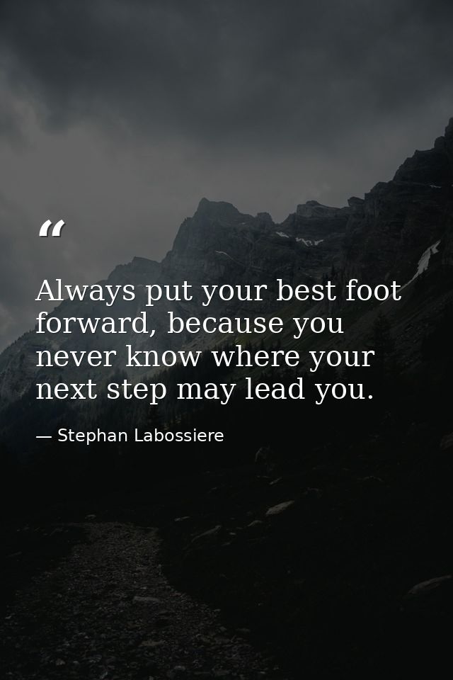 Always put your best foot forward, because you never know where your next step may lead you. — Stephan Labossiere
