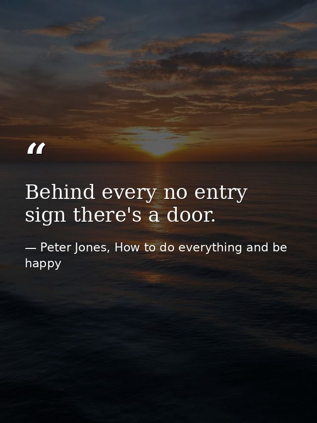 Behind every no entry sign there's a door. — Peter Jones, How to do everything and be happy