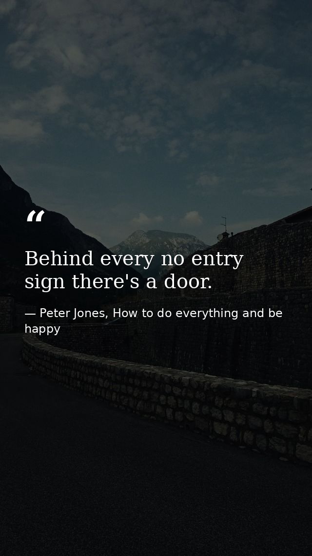Behind every no entry sign there's a door. — Peter Jones, How to do everything and be happy