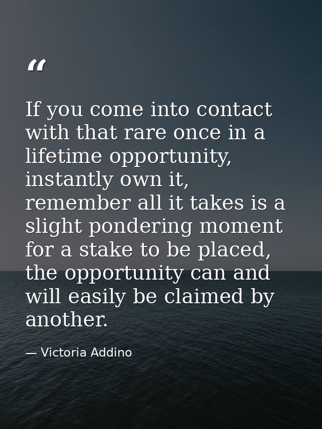 If you come into contact with that rare once in a lifetime opportunity, instantly own it, remember all it takes is a sli — Victoria Addino