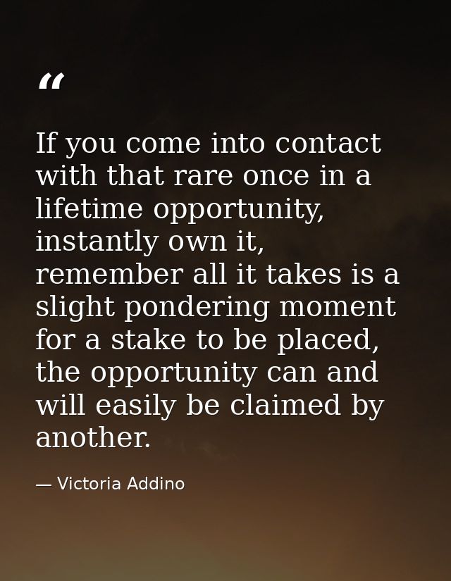 If you come into contact with that rare once in a lifetime opportunity, instantly own it, remember all it takes is a sli — Victoria Addino