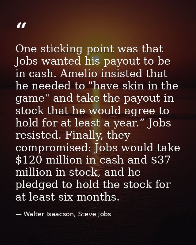 One sticking point was that Jobs wanted his payout to be in cash. Amelio insisted that he needed to "have skin in the ga — Walter Isaacson, Steve Jobs