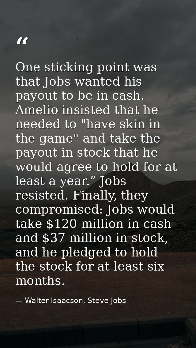One sticking point was that Jobs wanted his payout to be in cash. Amelio insisted that he needed to "have skin in the ga — Walter Isaacson, Steve Jobs