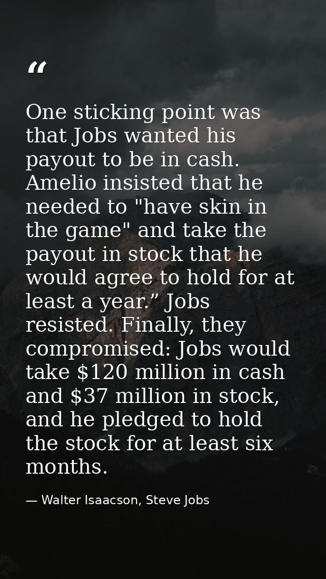 One sticking point was that Jobs wanted his payout to be in cash. Amelio insisted that he needed to "have skin in the ga — Walter Isaacson, Steve Jobs