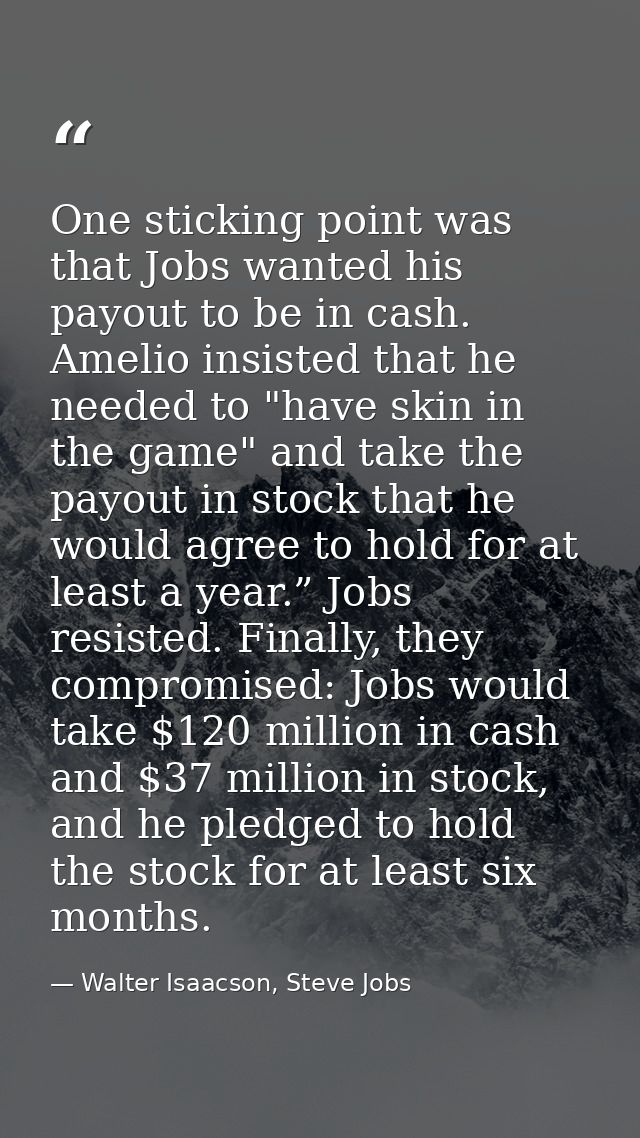One sticking point was that Jobs wanted his payout to be in cash. Amelio insisted that he needed to "have skin in the ga — Walter Isaacson, Steve Jobs