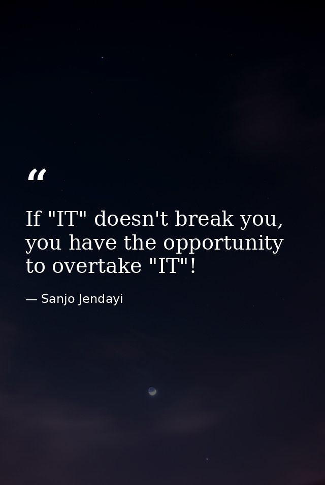 If "IT" doesn't break you, you have the opportunity to overtake "IT"! — Sanjo Jendayi