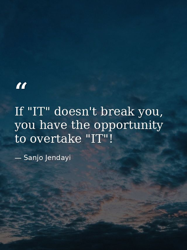 If "IT" doesn't break you, you have the opportunity to overtake "IT"! — Sanjo Jendayi