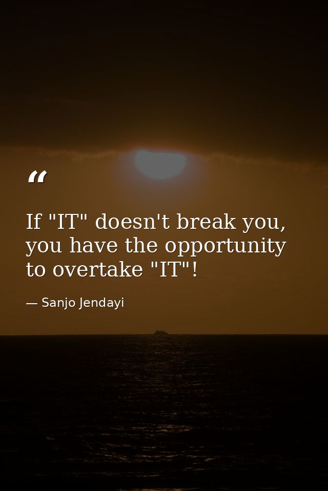 If "IT" doesn't break you, you have the opportunity to overtake "IT"! — Sanjo Jendayi