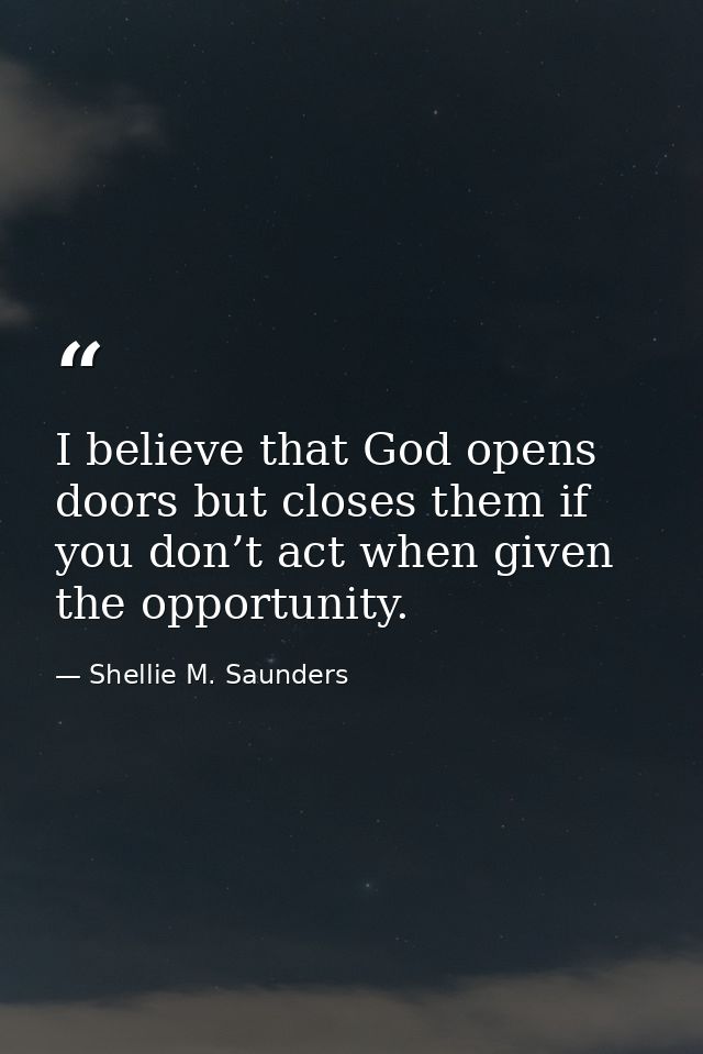 I believe that God opens doors but closes them if you don’t act when given the opportunity. — Shellie M. Saunders