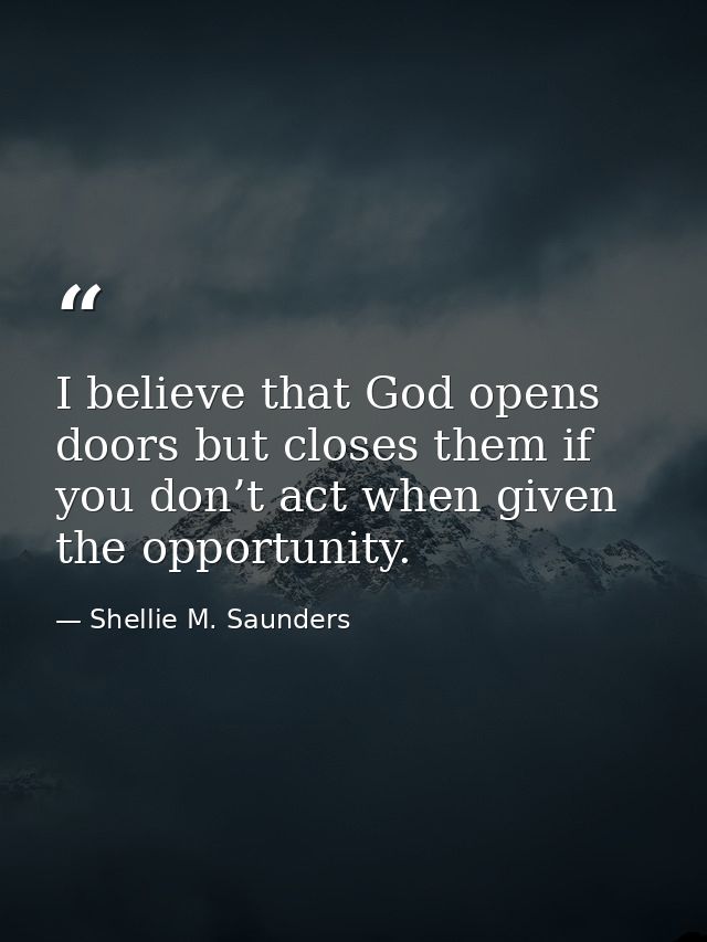 I believe that God opens doors but closes them if you don’t act when given the opportunity. — Shellie M. Saunders