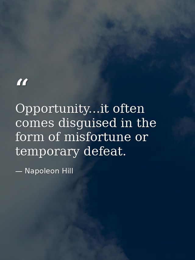 Opportunity...it often comes disguised in the form of misfortune or temporary defeat. — Napoleon Hill
