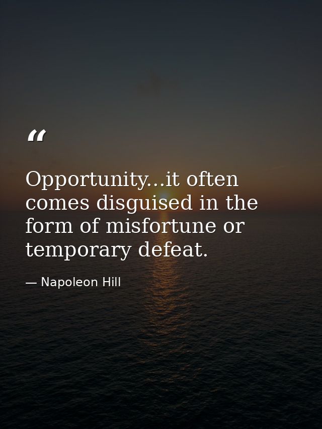 Opportunity...it often comes disguised in the form of misfortune or temporary defeat. — Napoleon Hill