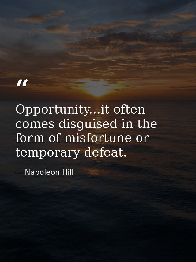 Opportunity...it often comes disguised in the form of misfortune or temporary defeat. — Napoleon Hill